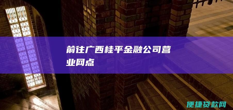 前往广西桂平金融公司营业网点