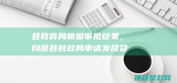 县教育局根据审批结果，向藤县财政局申请发放贷款资金。