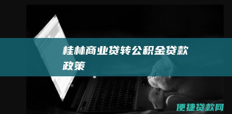 桂林商业贷转公积金贷款政策