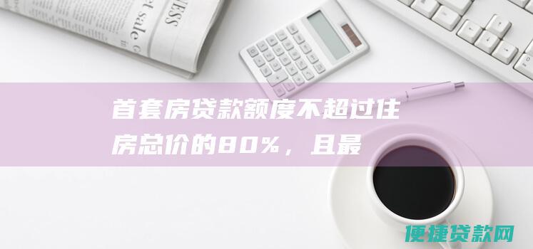 贷款额度不超过住房总价的80%，且最