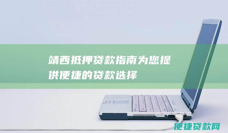 靖西抵押贷款指南：为您提供便捷的贷款选择