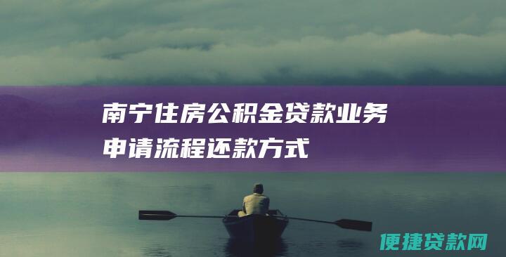 南宁住房公积金贷款业务：申请流程、还款方式、常见问题解答