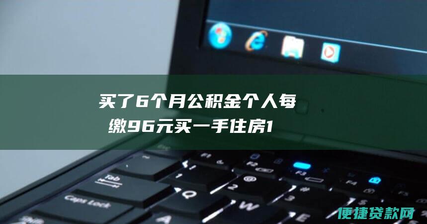 买了6个月公积金个人每月缴96元买一手住房100平方 公积金可以贷款多少