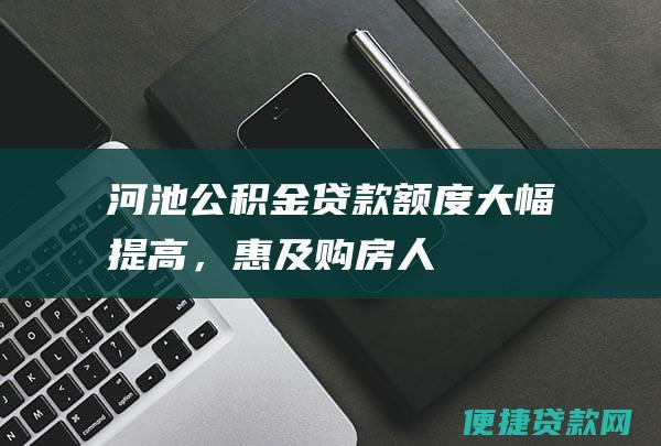 河池公积金贷款额度大幅提高，惠及购房人