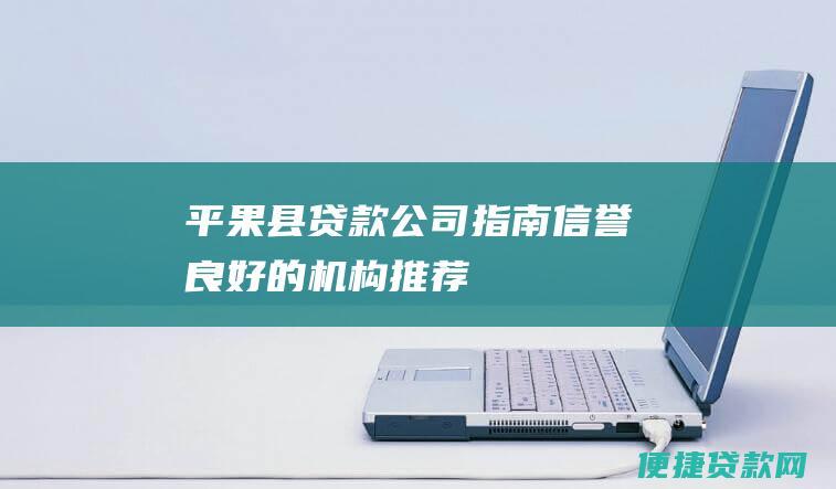 平果县贷款公司指南：信誉良好的机构推荐