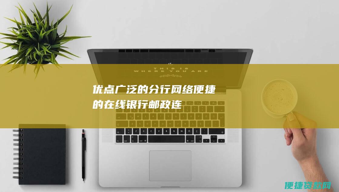 优点：广泛的分行网络、便捷的在线银行、邮政连接