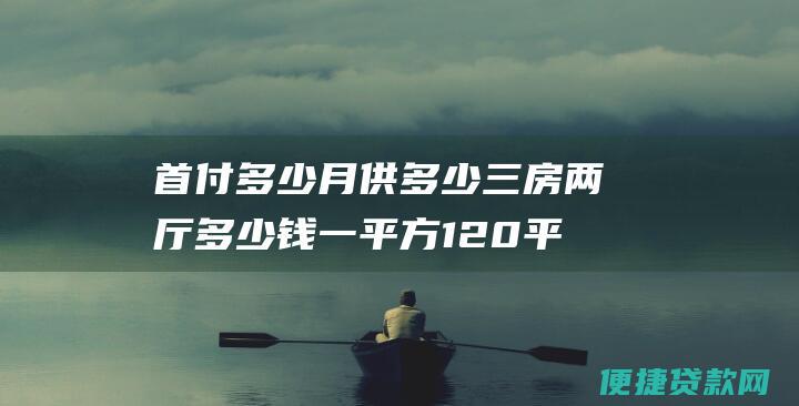 首付多少 月供多少 三房两厅 多少钱一平方 120平方米 现在在桂平买房