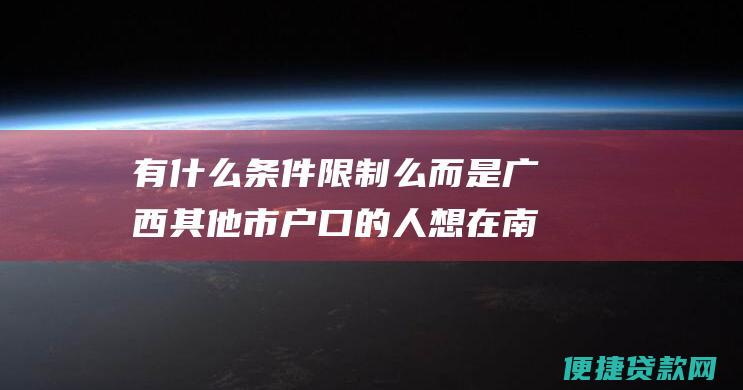 有什么条件限制么 而是广西其他市户口的人 想在南宁买房 可以在南宁买房么 但不是南宁户口