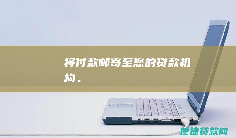 将付款邮寄至您的贷款机构。