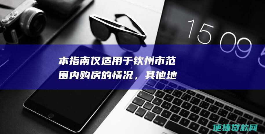 本指南仅适用于钦州市范围内购房的情况，其他地