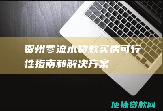 贺州零流水贷款买房：可行性指南和解决方案