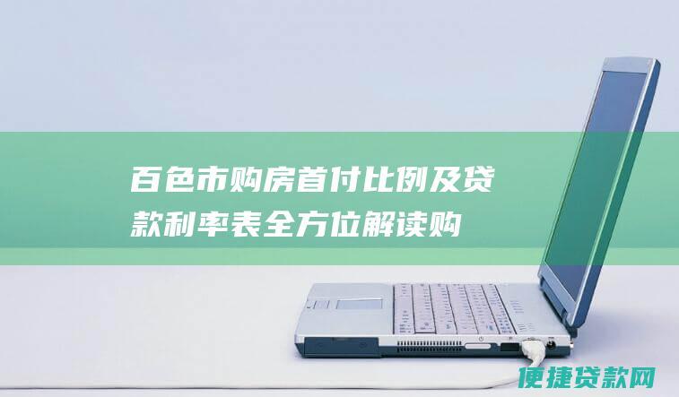 百色市购房首付比例及贷款利率表：全方位解读购房金融政策