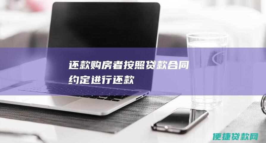 还款：购房者按照贷款合同约定进行还款