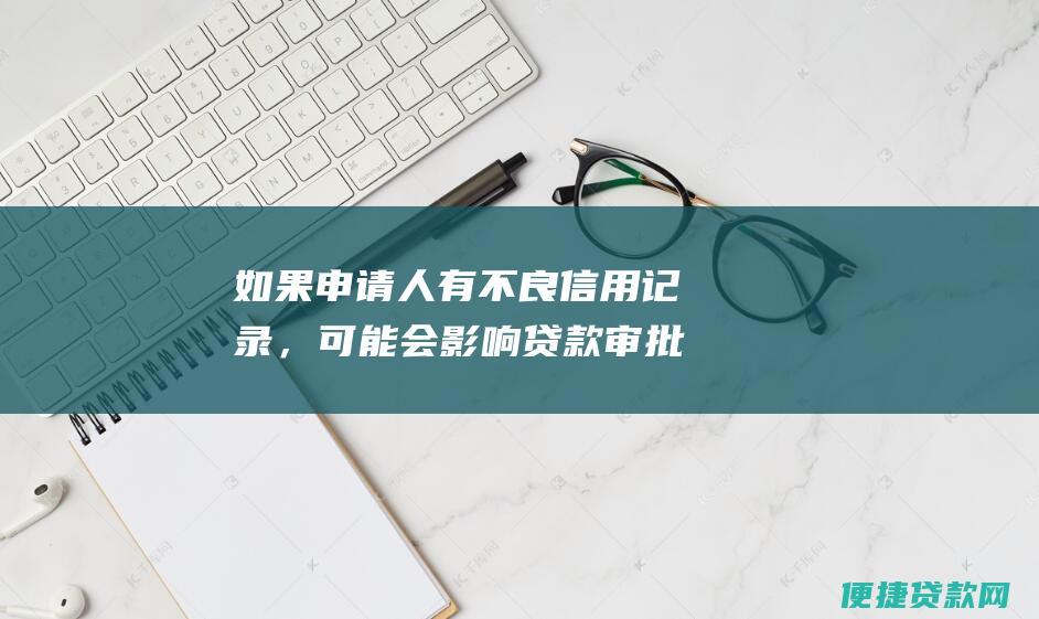 如果申请人有不良信用记录，可能会影响贷款审批