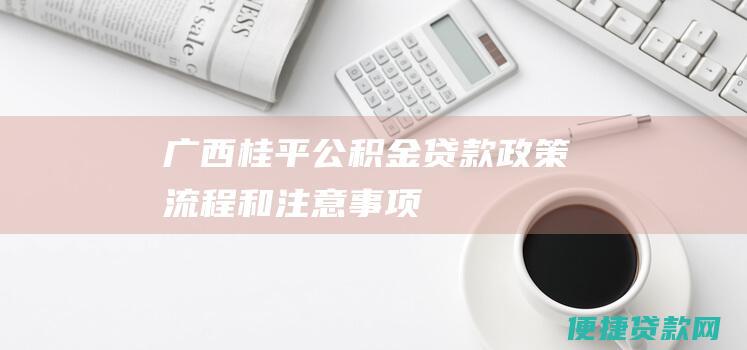 广西桂平公积金贷款：政策、流程和注意事项