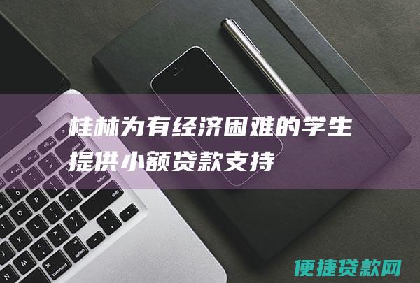 桂林为有经济困难的学生提供小额贷款支持