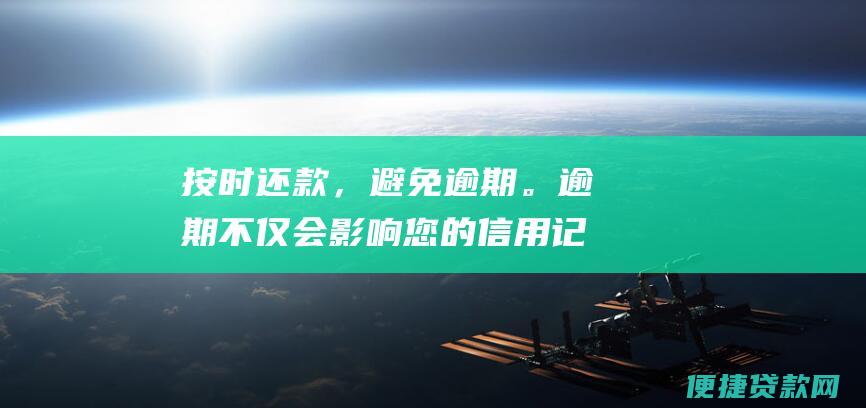 按时还款，避免逾期。逾期不仅会影响您的信用记录，还会产生罚息。