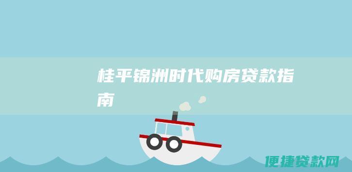 桂平锦洲时代：购房贷款指南