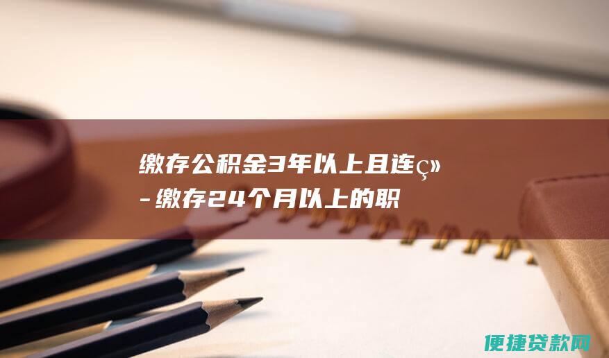 缴存公积金3年以上且连续缴存24个月以上的职工，最高贷款额度为80万元。