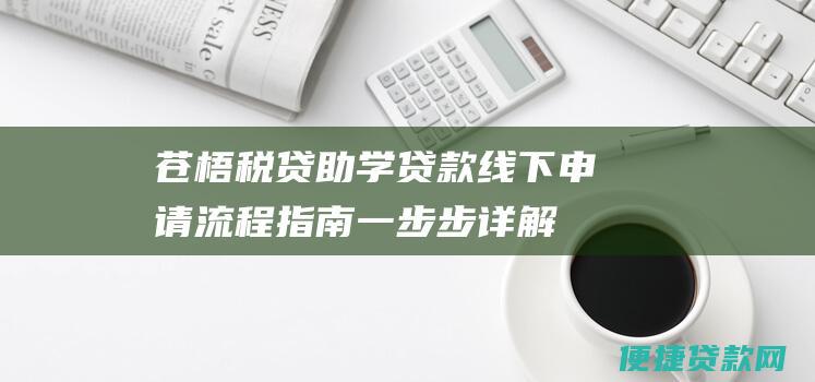 苍梧税贷助学贷款线下申请流程指南：一步步详解如何申请贷款