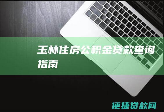 玉林住房公积金贷款查询指南