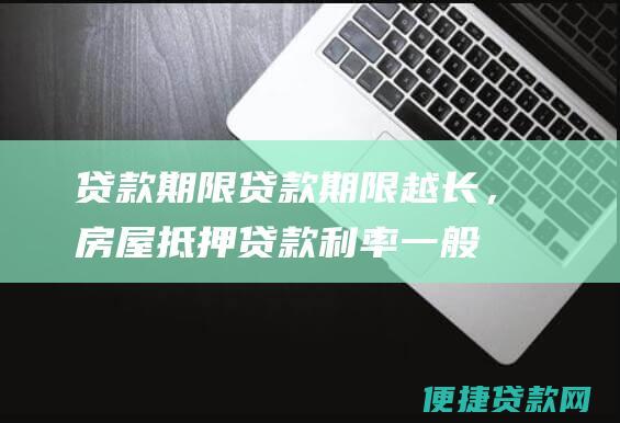 贷款期限：贷款期限越长，房屋抵押贷款利率一般也越高；