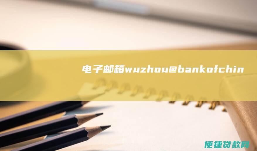 电子邮箱：wuzhou@bankofchina.com