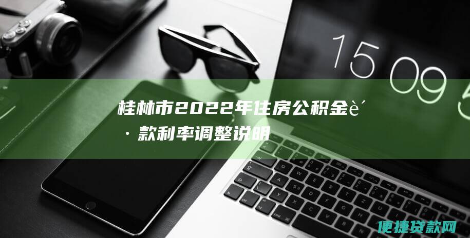 桂林市 2022 年住房公积金贷款利率调整说明