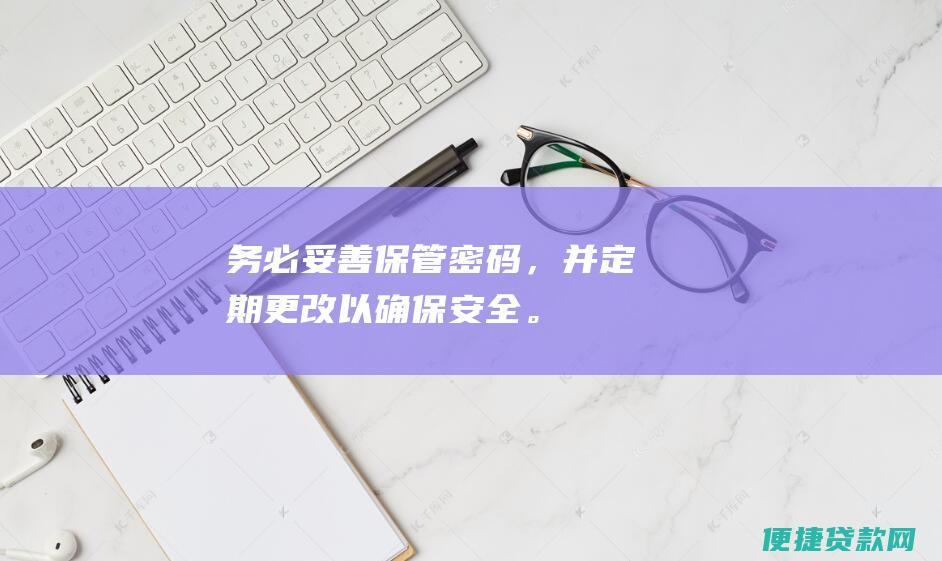 务必妥善保管密码，并定期更改以确保安全。