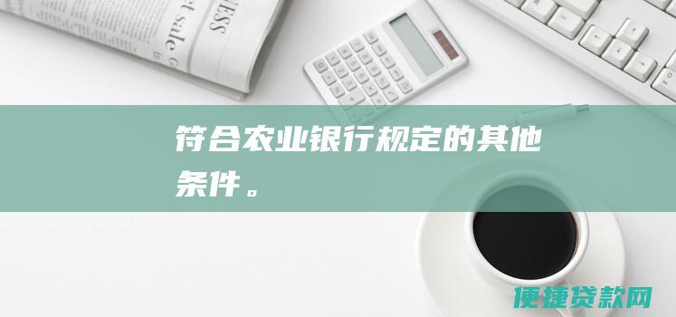 符合农业银行规定的其他条件。