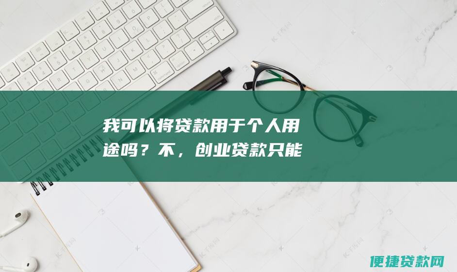 我可以将贷款用于个人用途吗？不，创业贷款只能用于与业务相关的费用。