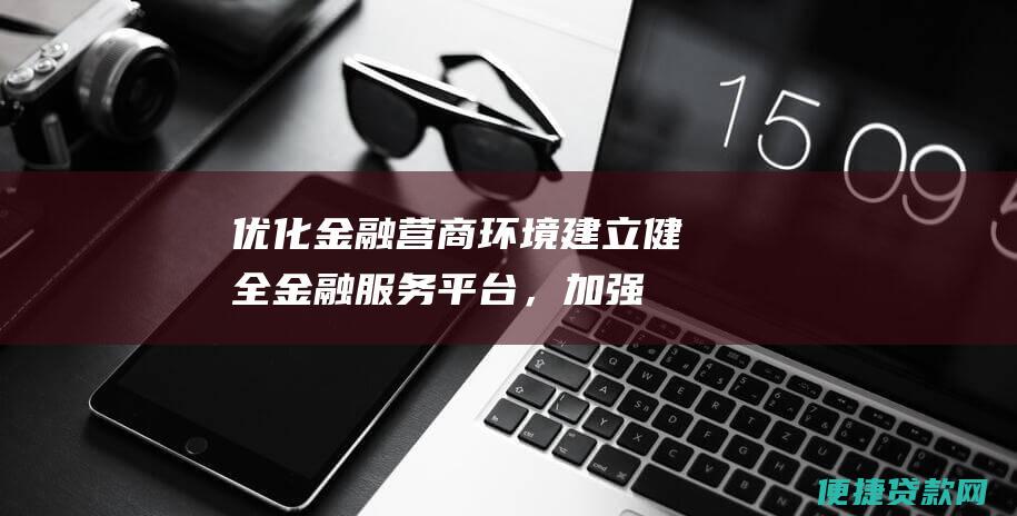 优化金融营商环境：建立健全金融服务平台，加强金融监管协调，优化金融信贷政策。