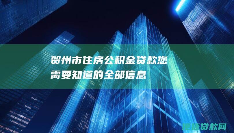 贺州市住房公积金贷款：您需要知道的全部信息