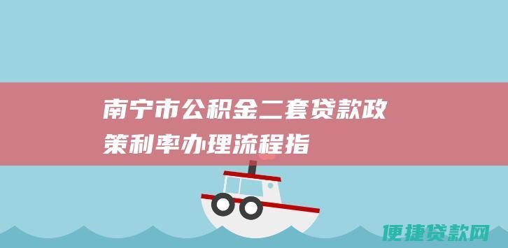 南宁市公积金二套贷款：政策、利率、办理流程指南