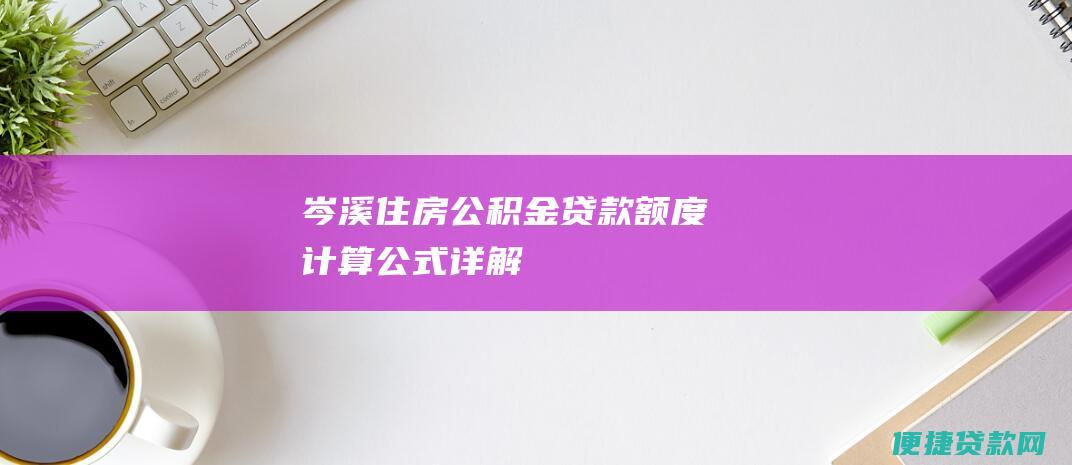 岑溪住房公积金贷款额度计算公式详解