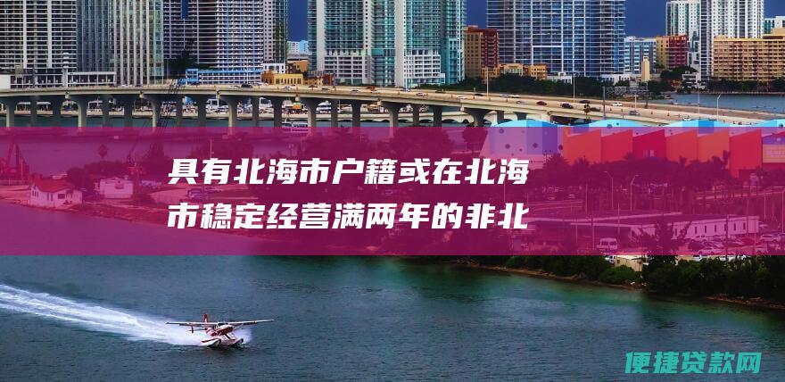 具有北海市户籍或在北海市稳定经营满两年的非北