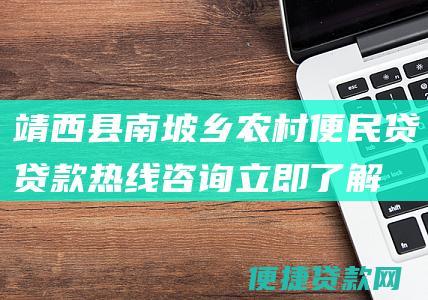 靖西县南坡乡农村便民贷贷款热线咨询：立即了解即可获得贷款便利！