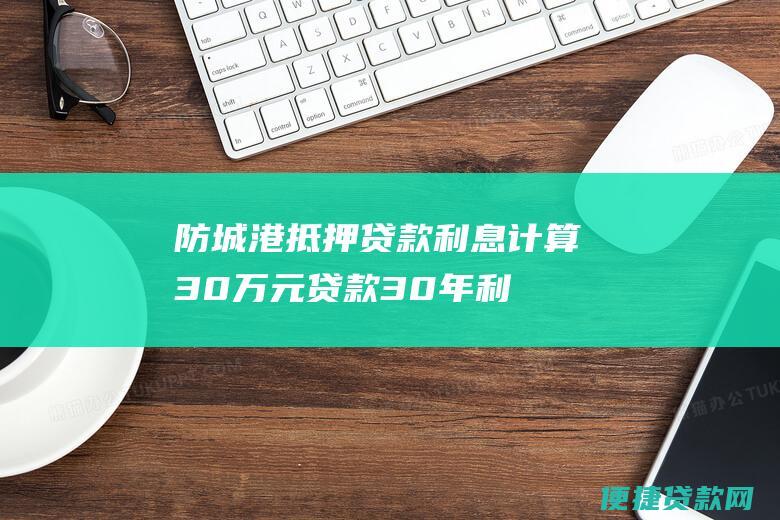 防城港抵押贷款利息计算：30万元贷款30年利息费用明细