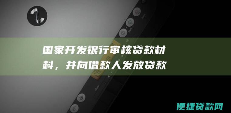 国家开发银行审核贷款材料，并向借款人发放贷款。