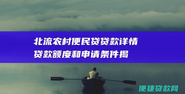 北流农村便民贷贷款详情：贷款额度和申请条件揭秘