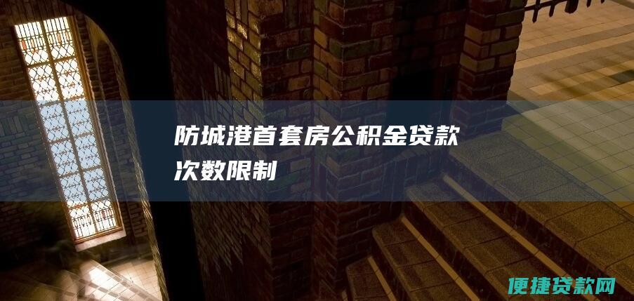 防城港公积金贷款次数限制