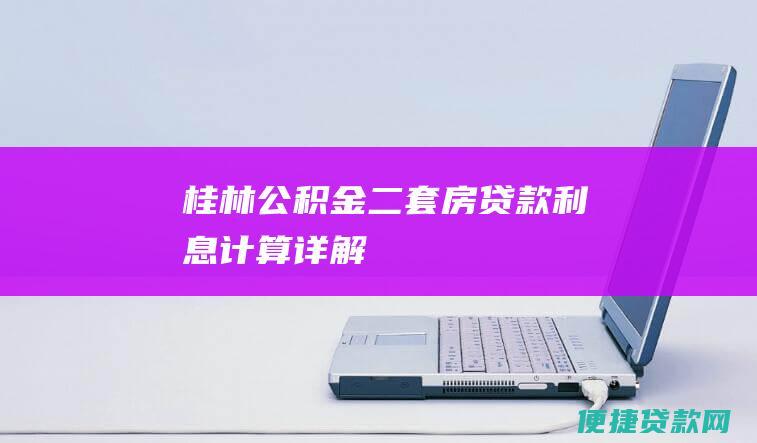 桂林公积金二套房贷款利息计算详解