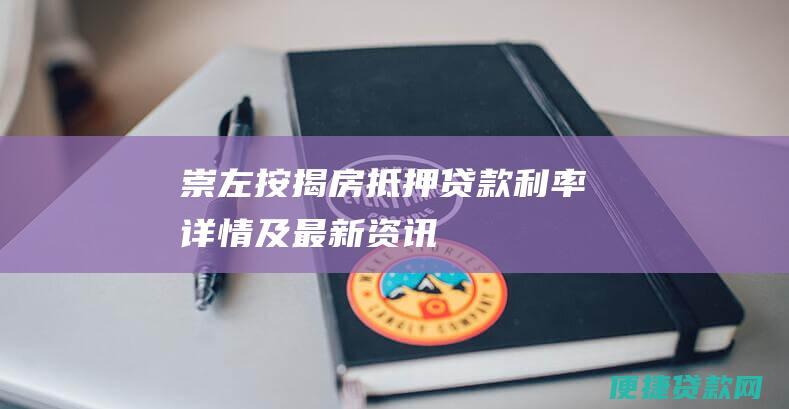 崇左按揭房抵押贷款利率详情及最新资讯