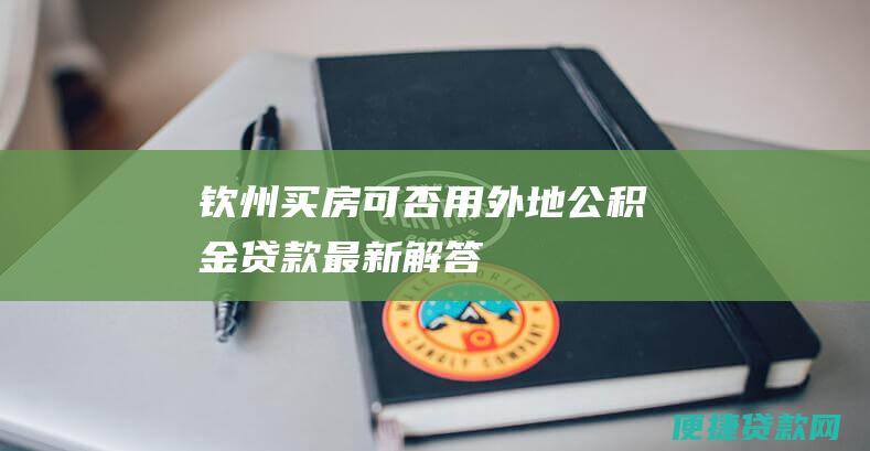 钦州买房可否用外地公积金贷款最新