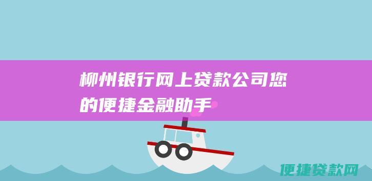 柳州银行网上贷款公司：您的便捷金融助手