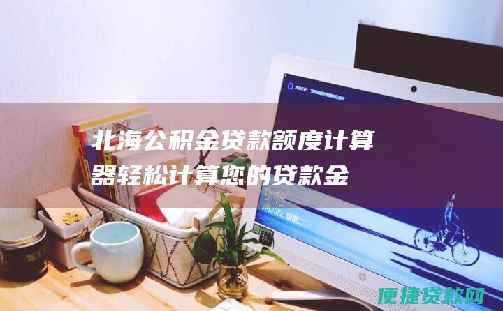 北海公积金贷款额度计算器轻松计算您的贷款金