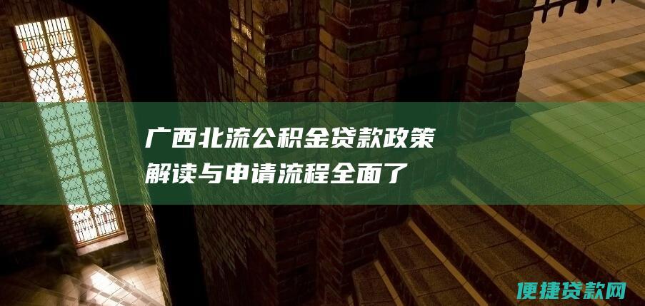 广西北流公积金贷款：政策解读与申请流程全面了解