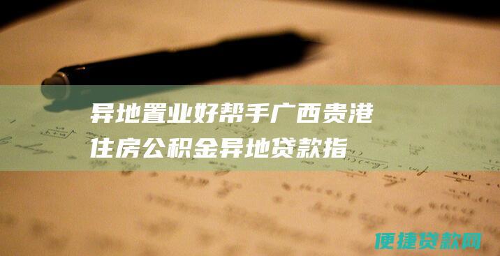 异地置业好帮手广西贵港住房公积金异地贷款指