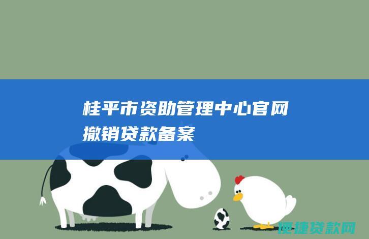 桂平市资助管理中心官网撤销贷款备案