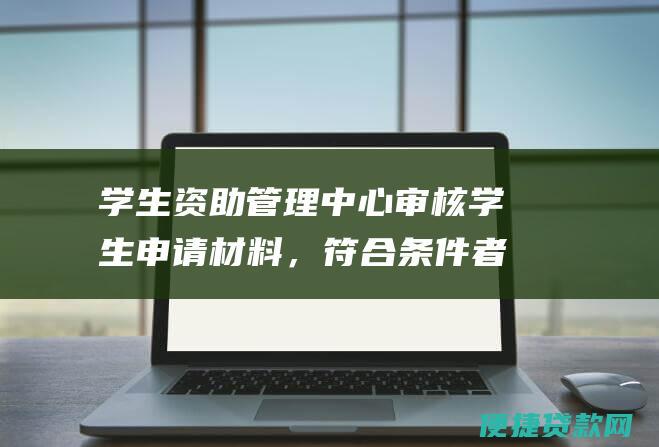 学生资助管理中心审核学生申请材料，符合条件者发放《国家助学贷款审批表》。